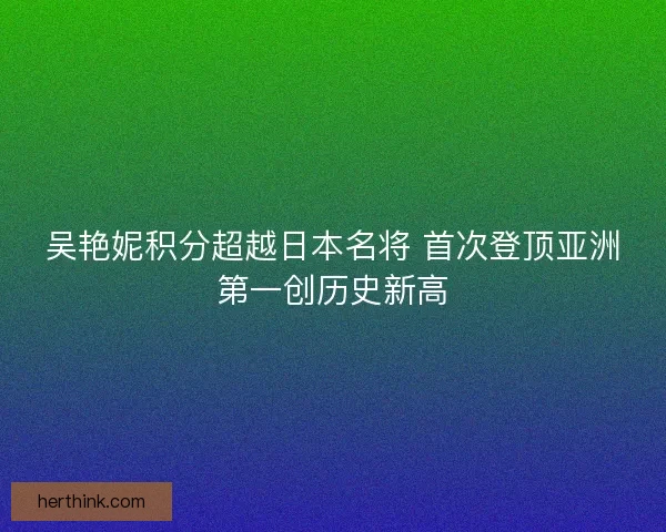 吴艳妮积分超越日本名将 首次登顶亚洲第一创历史新高 吴艳妮积分超越日本名将 首次登顶亚洲第一创历史新高