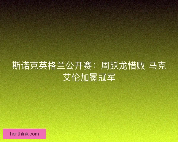 斯诺克英格兰公开赛：周跃龙惜败 马克艾伦加冕冠军