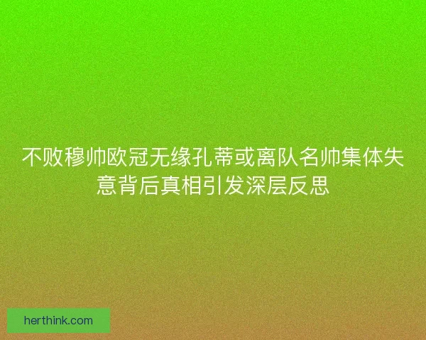 不败穆帅欧冠无缘孔蒂或离队名帅集体失意背后真相引发深层反思