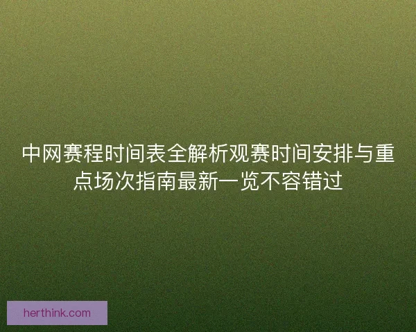 中网赛程时间表全解析观赛时间安排与重点场次指南最新一览不容错过