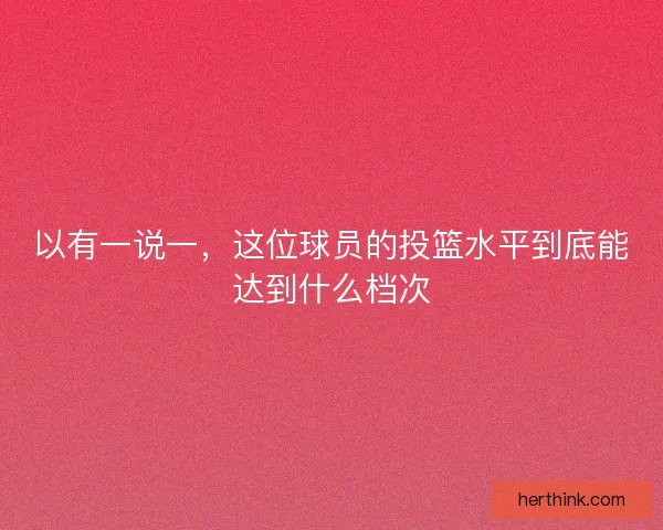 以有一说一,这位球员的投篮水平到底能达到什么档次 以有一说一,这位球员的投篮水平到底能达到什么档次