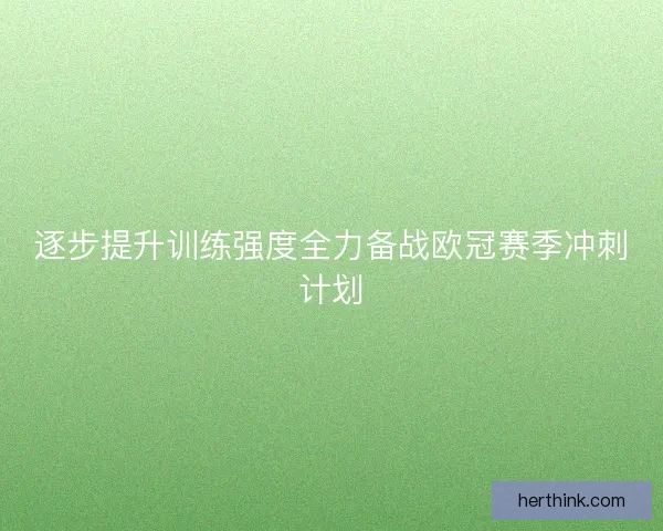 逐步提升训练强度全力备战欧冠赛季冲刺计划