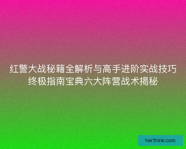 红警大战秘籍全解析与高手进阶实战技巧终极指南宝典六大阵营战术揭秘