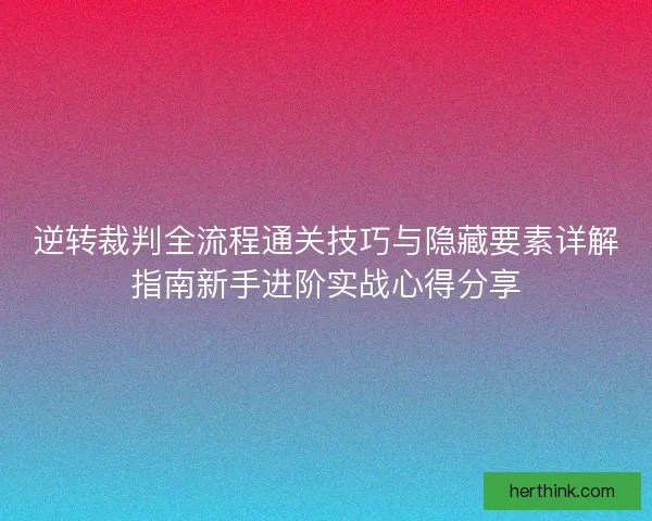 逆转裁判全流程通关技巧与隐藏要素详解指南新手进阶实战心得分享